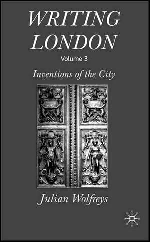 Writing London: Volume 3: Inventions of the City de J. Wolfreys