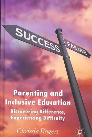 Parenting and Inclusive Education: Discovering Difference, Experiencing Difficulty de Chrissie Rogers