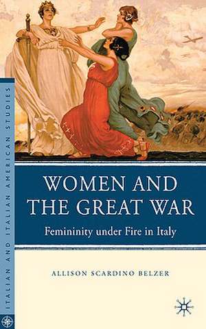 Women and the Great War: Femininity under Fire in Italy de A. Belzer