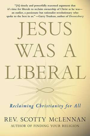 Jesus Was a Liberal: Reclaiming Christianity for All de Scotty McLennan