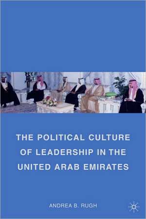 The Political Culture of Leadership in the United Arab Emirates de A. Rugh