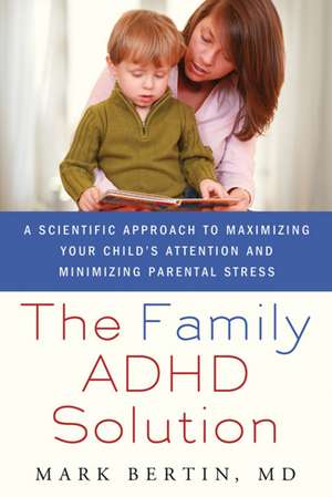 The Family ADHD Solution: A Scientific Approach to Maximizing Your Child's Attention and Minimizing Parental Stress de Mark Bertin