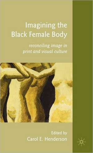 Imagining the Black Female Body: Reconciling Image in Print and Visual Culture de C. Henderson