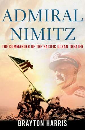 Admiral Nimitz: The Commander of the Pacific Ocean Theater de Brayton Harris