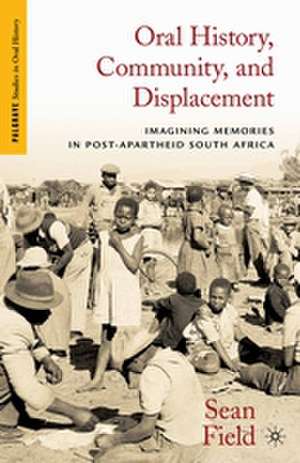 Oral History, Community, and Displacement: Imagining Memories in Post-Apartheid South Africa de S. Field