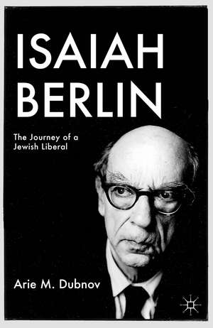 Isaiah Berlin: The Journey of a Jewish Liberal de A. Dubnov