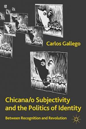 Chicana/o Subjectivity and the Politics of Identity: Between Recognition and Revolution de C. Gallego