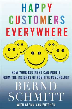 Happy Customers Everywhere: How Your Business Can Profit from the Insights of Positive Psychology de Bernd Schmitt