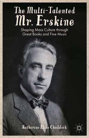 The Multi-Talented Mr. Erskine: Shaping Mass Culture through Great Books and Fine Music de K. Chaddock