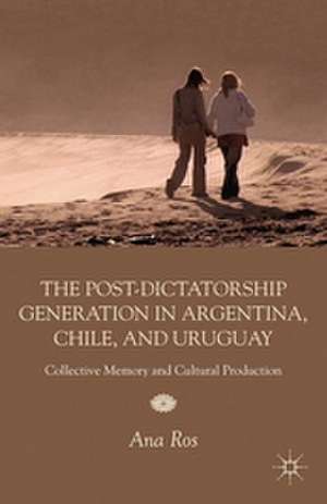 The Post-Dictatorship Generation in Argentina, Chile, and Uruguay: Collective Memory and Cultural Production de A. Ros