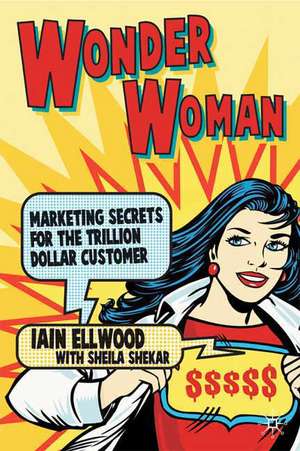 Wonder Woman: Marketing Secrets for the Trillion Dollar Customer de I. Ellwood