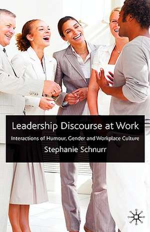 Leadership Discourse at Work: Interactions of Humour, Gender and Workplace Culture de S. Schnurr