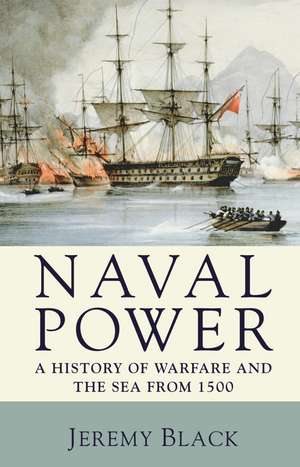 Naval Power: A History of Warfare and the Sea from 1500 onwards de Jeremy Black