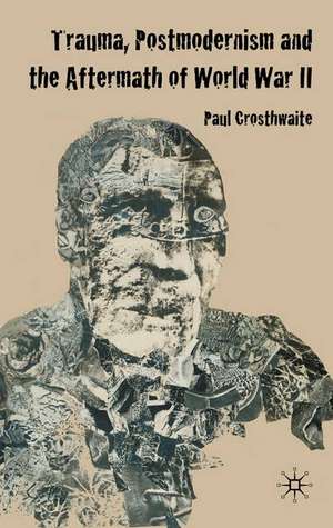 Trauma, Postmodernism and the Aftermath of World War II de P. Crosthwaite