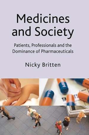 Medicines and Society: Patients, Professionals and the Dominance of Pharmaceuticals de Nicky Britten