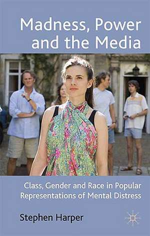 Madness, Power and the Media: Class, Gender and Race in Popular Representations of Mental Distress de S. Harper