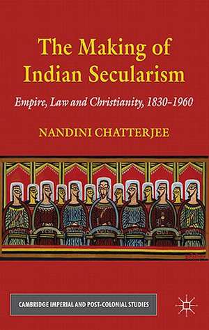 The Making of Indian Secularism: Empire, Law and Christianity, 1830-1960 de N. Chatterjee