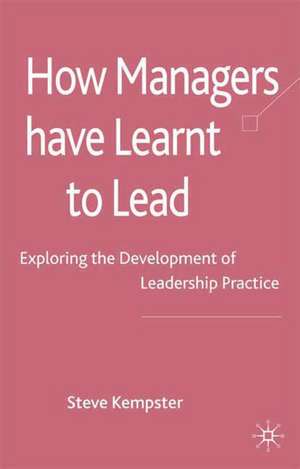 How Managers Have Learnt to Lead: Exploring the Development of Leadership Practice de S. Kempster