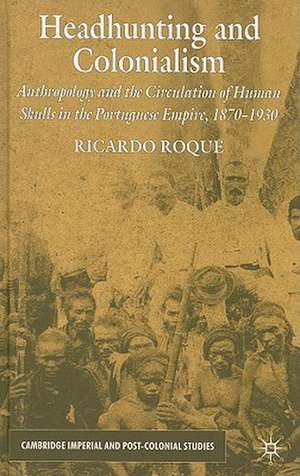 Headhunting and Colonialism: Anthropology and the Circulation of Human Skulls in the Portuguese Empire, 1870-1930 de R. Roque