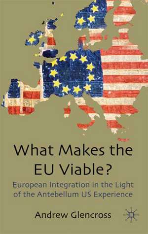 What Makes the EU Viable?: European Integration in the Light of the Antebellum US Experience de A. Glencross