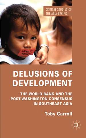 Delusions of Development: The World Bank and the Post-Washington Consensus in Southeast Asia de T. Carroll