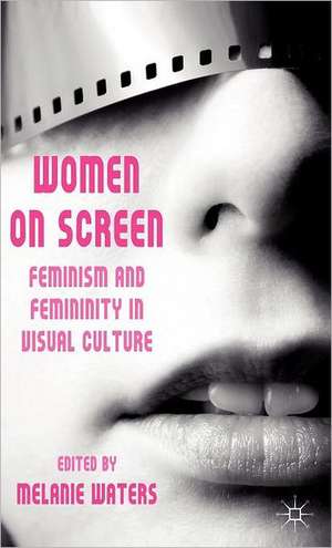 Women on Screen: Feminism and Femininity in Visual Culture de M. Waters