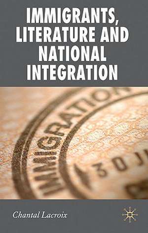 Immigrants, Literature and National Integration de Chantal Lacroix