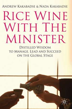 Rice Wine with the Minister: Distilled Wisdom to Manage, Lead and Succeed on the Global Stage de N. Kakabadse