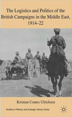 The Logistics and Politics of the British Campaigns in the Middle East, 1914-22 de Kenneth A. Loparo