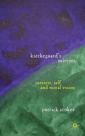 Kierkegaard’s Mirrors: Interest, Self, and Moral Vision de P. Stokes