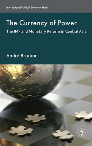 The Currency of Power: The IMF and Monetary Reform in Central Asia de A. Broome