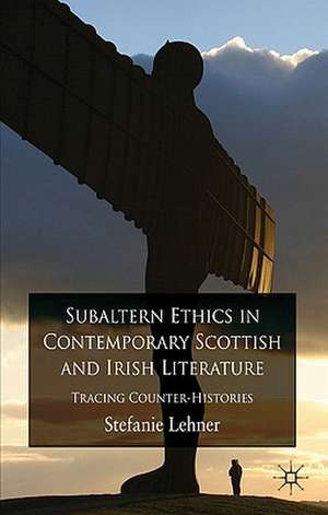 Subaltern Ethics in Contemporary Scottish and Irish Literature: Tracing Counter-Histories de S. Lehner