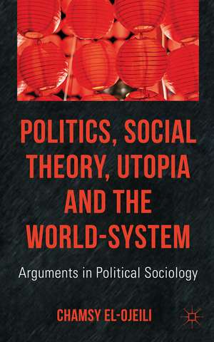 Politics, Social Theory, Utopia and the World-System: Arguments in Political Sociology de C. el-Ojeili