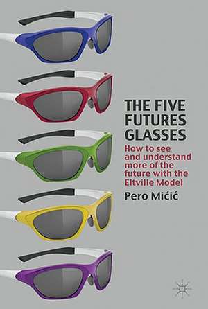 The Five Futures Glasses: How to See and Understand More of the Future with the Eltville Model de P. Micic