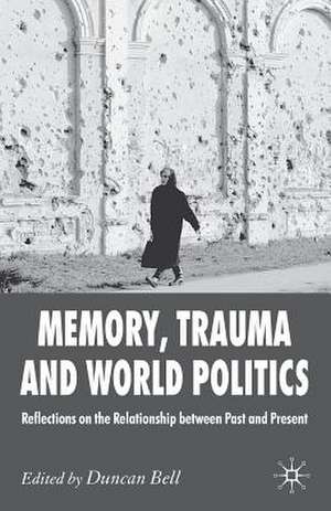 Memory, Trauma and World Politics: Reflections on the Relationship Between Past and Present de D. Bell