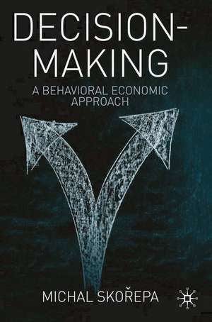 Decision Making: A Behavioral Economic Approach de Michal Skorepa