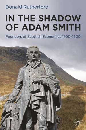 In the Shadow of Adam Smith: Founders of Scottish Economics 1700–1900 de Donald Rutherford