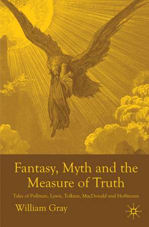 Fantasy, Myth and the Measure of Truth: Tales of Pullman, Lewis, Tolkien, MacDonald and Hoffmann de W. Gray