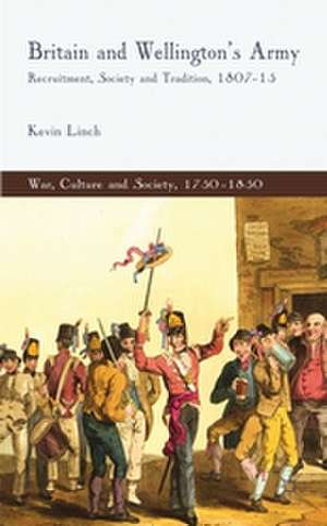 Britain and Wellington's Army: Recruitment, Society and Tradition, 1807-15 de K. Linch