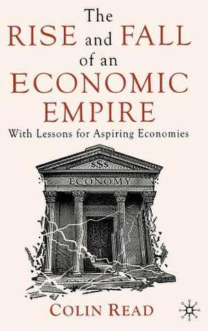 The Rise and Fall of an Economic Empire: With Lessons for Aspiring Economies de C. Read