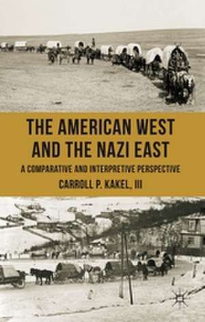 The American West and the Nazi East: A Comparative and Interpretive Perspective de C. Kakel