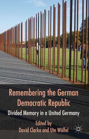 Remembering the German Democratic Republic: Divided Memory in a United Germany de D. Clarke