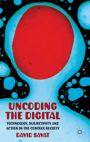 Uncoding the Digital: Technology, Subjectivity and Action in the Control Society de D. Savat