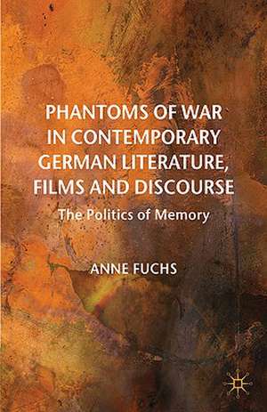 Phantoms of War in Contemporary German Literature, Films and Discourse: The Politics of Memory de A. Fuchs