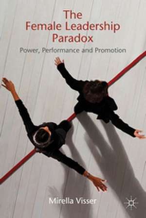 The Female Leadership Paradox: Power, Performance and Promotion de M. Visser