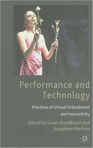 Performance and Technology: Practices of Virtual Embodiment and Interactivity de S. Broadhurst