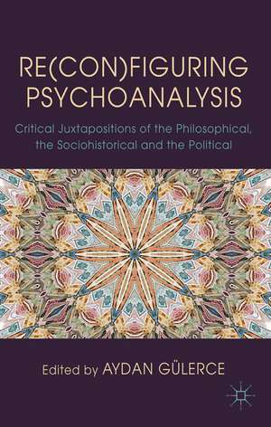 Re(con)figuring Psychoanalysis: Critical Juxtapositions of the Philosophical, the Sociohistorical and the Political de A. Gülerce