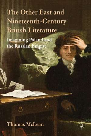 The Other East and Nineteenth-Century British Literature: Imagining Poland and the Russian Empire de T. McLean