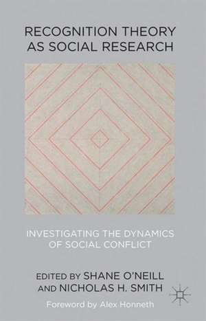 Recognition Theory as Social Research: Investigating the Dynamics of Social Conflict de Shane O'Neill