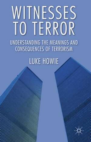 Witnesses to Terror: Understanding the Meanings and Consequences of Terrorism de L. Howie